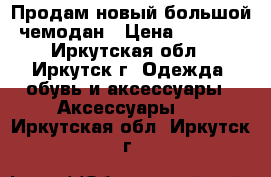 Продам новый большой чемодан › Цена ­ 3 000 - Иркутская обл., Иркутск г. Одежда, обувь и аксессуары » Аксессуары   . Иркутская обл.,Иркутск г.